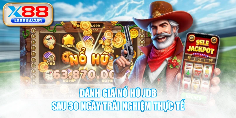 Đánh Giá Nổ Hũ JDB Sau 30 Ngày Trải Nghiệm Thực Tế